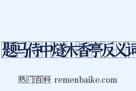 题马侍中燧木香亭反义词是什么意思的图片